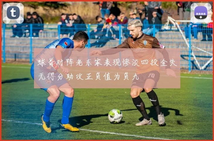 球哥对阵老东家表现惨淡四投全失无得分助攻正负值为负九