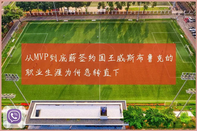 从MVP到底薪签约国王威斯布鲁克的职业生涯为何急转直下