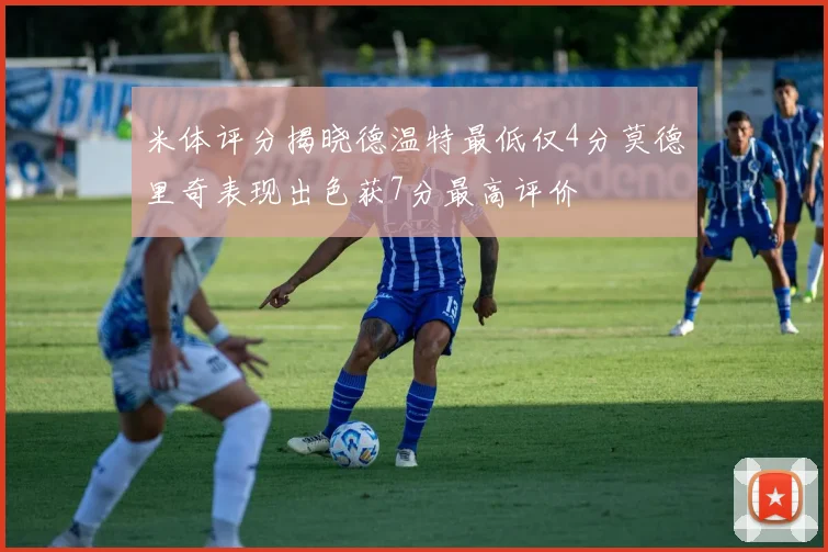 米体评分揭晓德温特最低仅4分莫德里奇表现出色获7分最高评价