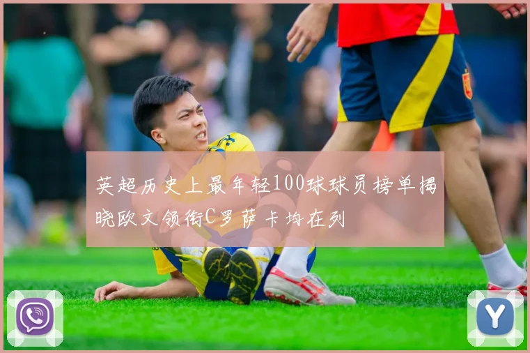 英超历史上最年轻100球球员榜单揭晓欧文领衔C罗萨卡均在列