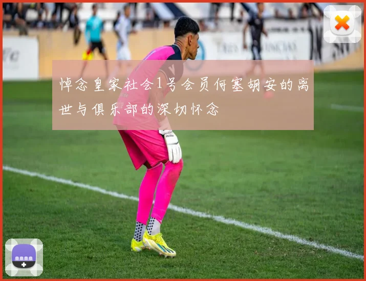 悼念皇家社会1号会员何塞胡安的离世与俱乐部的深切怀念
