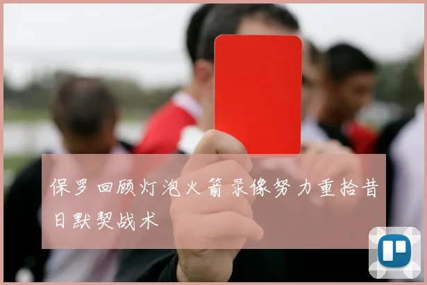 保罗回顾灯泡火箭录像努力重拾昔日默契战术