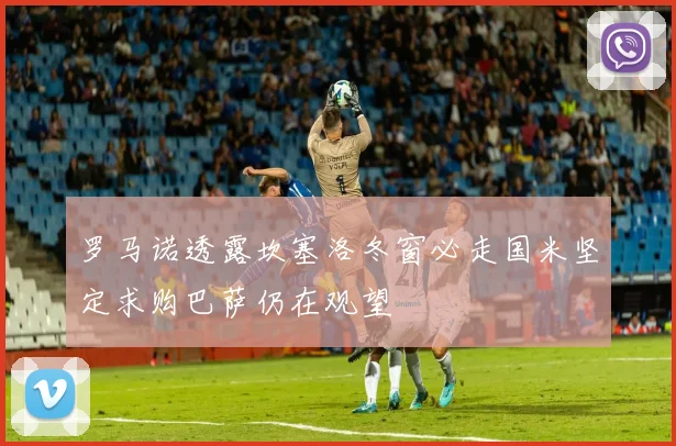 罗马诺透露坎塞洛冬窗必走国米坚定求购巴萨仍在观望
