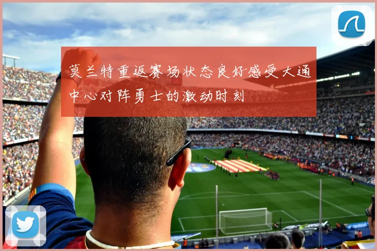 莫兰特重返赛场状态良好感受大通中心对阵勇士的激动时刻