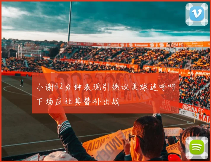 小谢42分钟表现引热议美球迷呼吁下场应让其替补出战